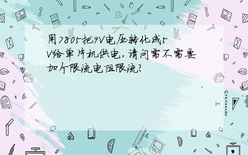 用7805把9V电压转化成5V给单片机供电,请问需不需要加个限流电阻限流?