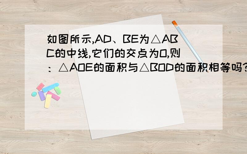 如图所示,AD、BE为△ABC的中线,它们的交点为O,则：△AOE的面积与△BOD的面积相等吗?为什么?△AOB的面积与