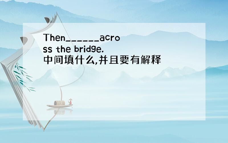 Then______across the bridge.中间填什么,并且要有解释