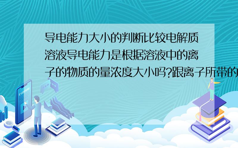 导电能力大小的判断比较电解质溶液导电能力是根据溶液中的离子的物质的量浓度大小吗?跟离子所带的电荷数有关系吗?比如说1mo