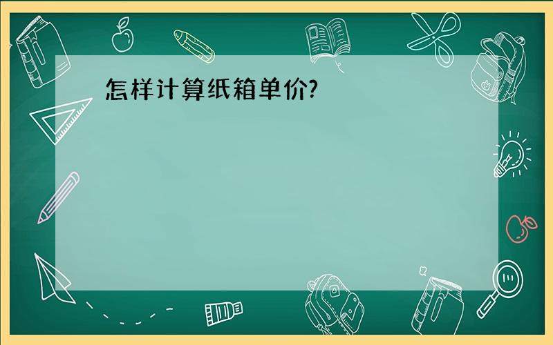 怎样计算纸箱单价?