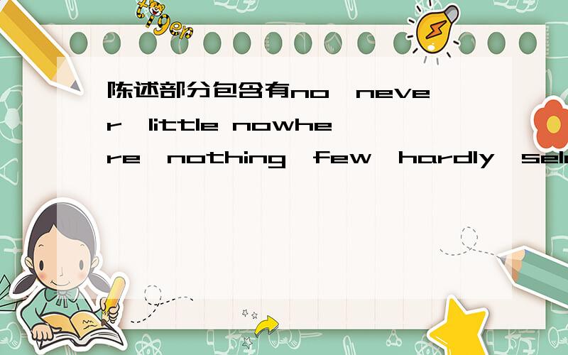 陈述部分包含有no,never,little nowhere,nothing,few,hardly,seldom等否定或