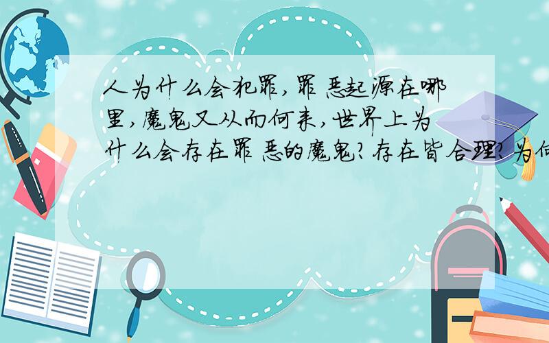 人为什么会犯罪,罪恶起源在哪里,魔鬼又从而何来,世界上为什么会存在罪恶的魔鬼?存在皆合理?为何?