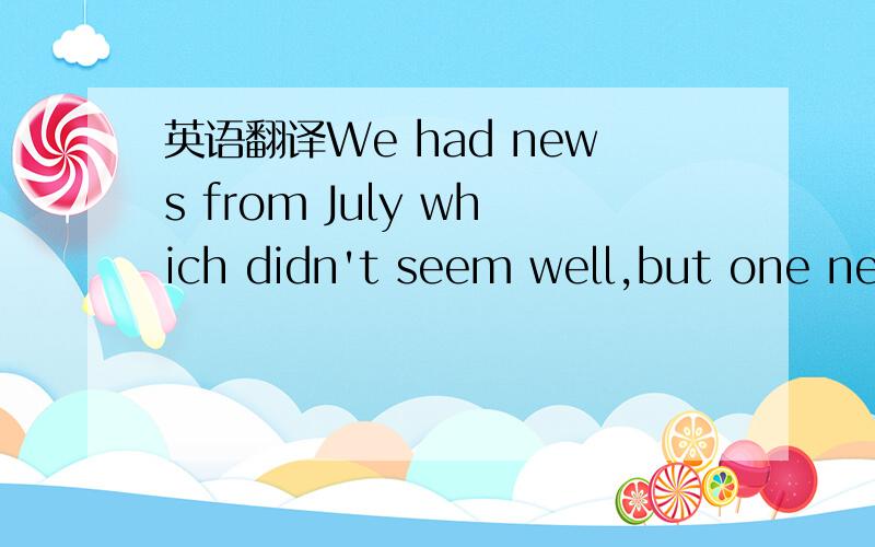 英语翻译We had news from July which didn't seem well,but one nev