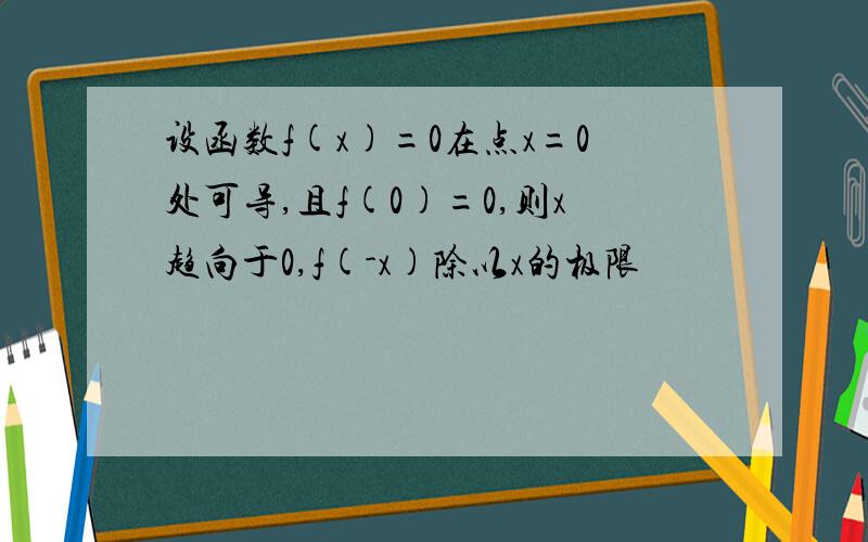 设函数f(x)=0在点x=0处可导,且f(0)=0,则x趋向于0,f(-x)除以x的极限