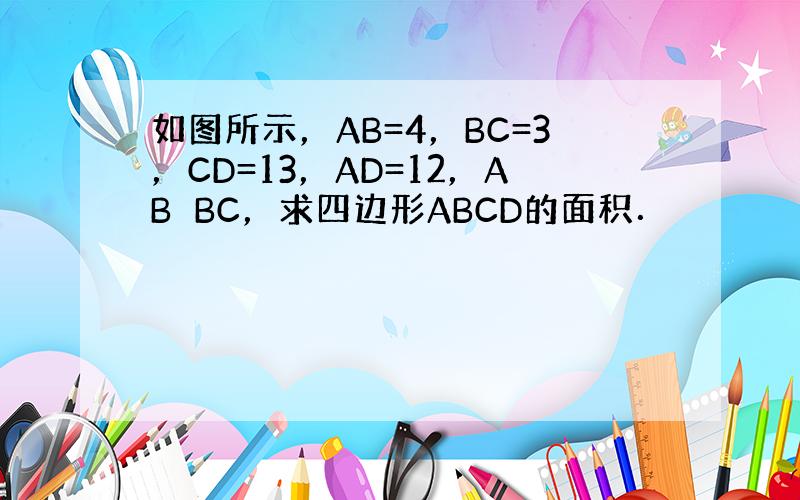 如图所示，AB=4，BC=3，CD=13，AD=12，AB⊥BC，求四边形ABCD的面积．