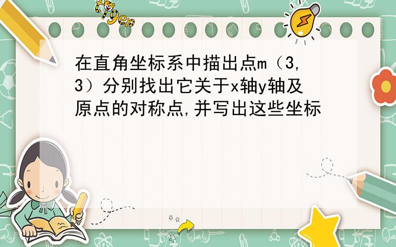 在直角坐标系中描出点m（3,3）分别找出它关于x轴y轴及原点的对称点,并写出这些坐标