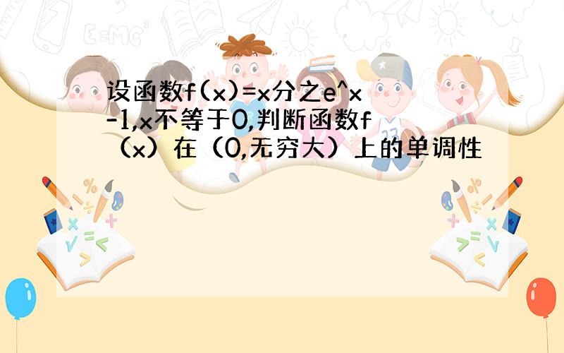 设函数f(x)=x分之e^x-1,x不等于0,判断函数f（x）在（0,无穷大）上的单调性