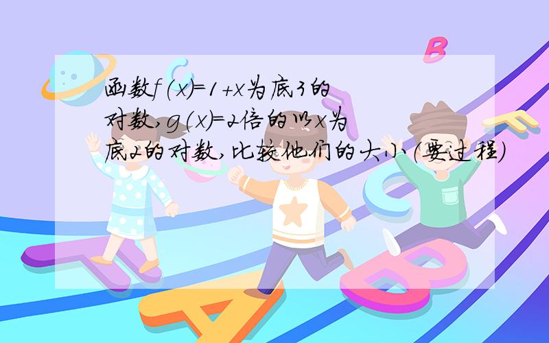 函数f(x)=1+x为底3的对数,g(x)＝2倍的以x为底2的对数,比较他们的大小（要过程）