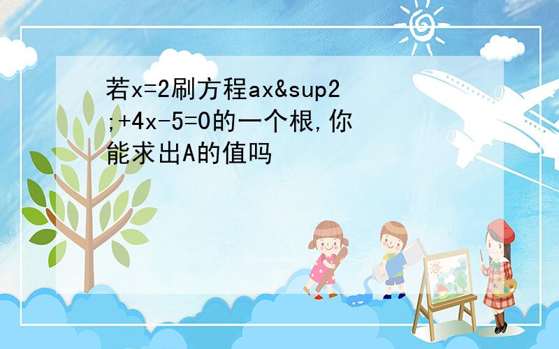 若x=2刷方程ax²+4x-5=0的一个根,你能求出A的值吗