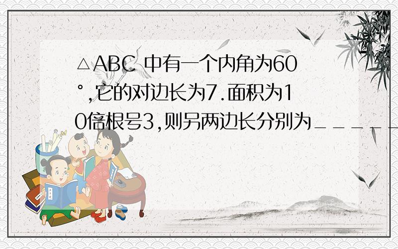 △ABC 中有一个内角为60°,它的对边长为7.面积为10倍根号3,则另两边长分别为__________