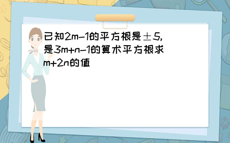 已知2m-1的平方根是±5,是3m+n-1的算术平方根求m+2n的值