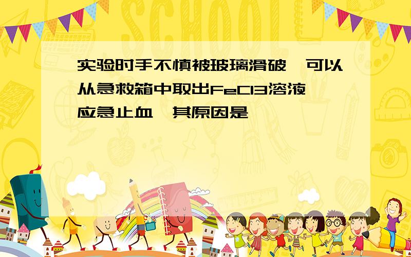 实验时手不慎被玻璃滑破,可以从急救箱中取出FeCl3溶液应急止血,其原因是