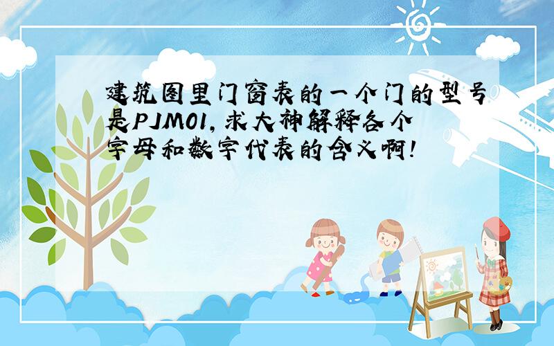 建筑图里门窗表的一个门的型号是PJM01,求大神解释各个字母和数字代表的含义啊!