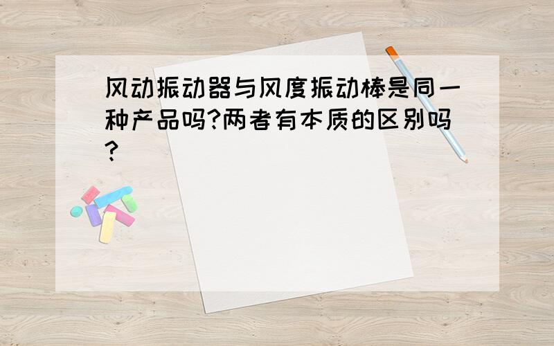 风动振动器与风度振动棒是同一种产品吗?两者有本质的区别吗?