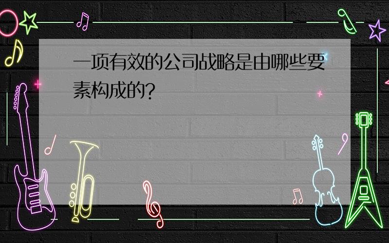 一项有效的公司战略是由哪些要素构成的?