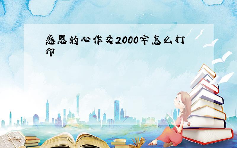 感恩的心作文2000字怎么打印