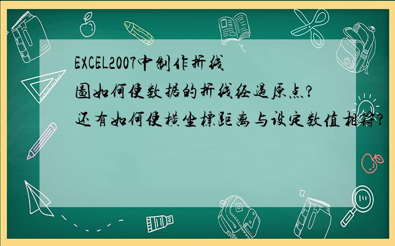 EXCEL2007中制作折线图如何使数据的折线经过原点?还有如何使横坐标距离与设定数值相符?