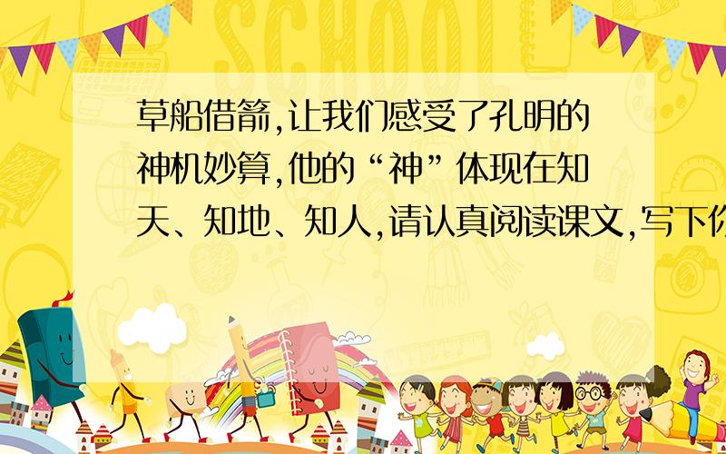 草船借箭,让我们感受了孔明的神机妙算,他的“神”体现在知天、知地、知人,请认真阅读课文,写下你的理解.