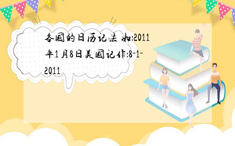 各国的日历记法 如：2011年1月8日美国记作：8-1-2011