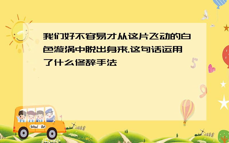 我们好不容易才从这片飞动的白色漩涡中脱出身来.这句话运用了什么修辞手法