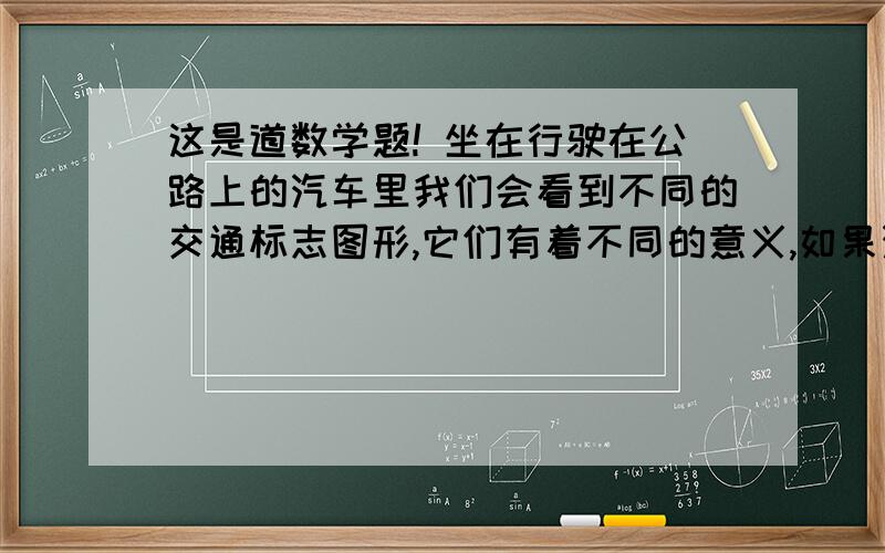 这是道数学题! 坐在行驶在公路上的汽车里我们会看到不同的交通标志图形,它们有着不同的意义,如果汽车的质量为x,速度为y,