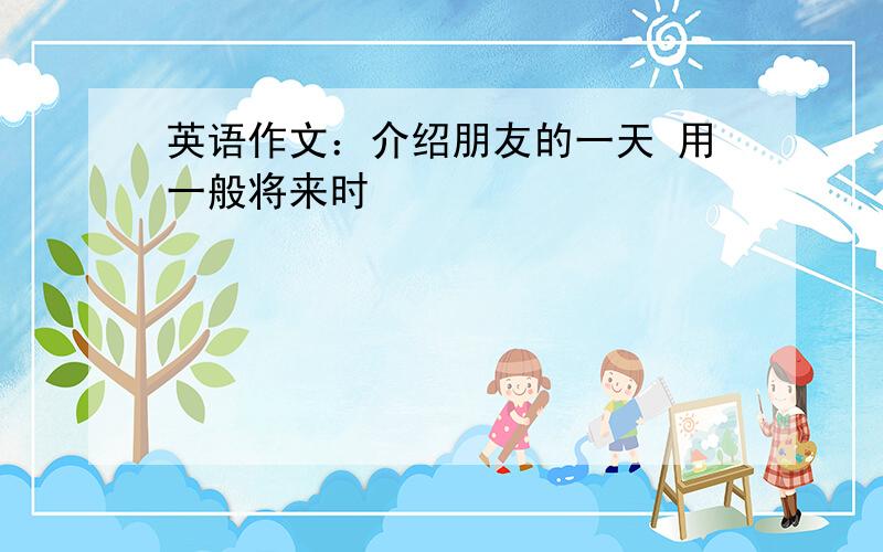 英语作文：介绍朋友的一天 用一般将来时