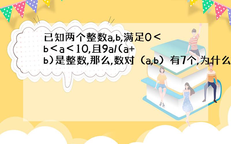 已知两个整数a,b,满足0＜b＜a＜10,且9a/(a+b)是整数,那么,数对（a,b）有7个,为什么