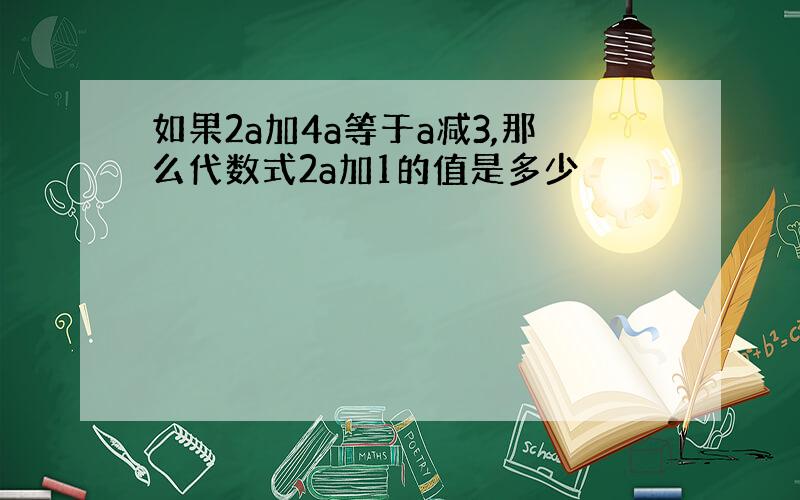 如果2a加4a等于a减3,那么代数式2a加1的值是多少