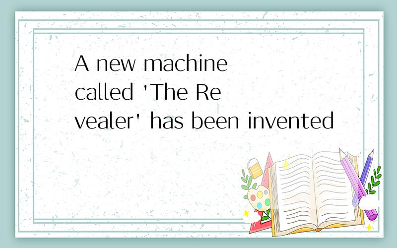 A new machine called 'The Revealer' has been invented