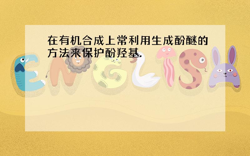 在有机合成上常利用生成酚醚的方法来保护酚羟基.