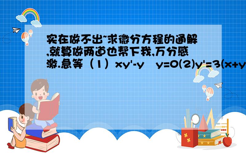 实在做不出~求微分方程的通解,就算做两道也帮下我,万分感激.急等（1）xy'-y㏑y=0(2)y'=3(x+y) 此处（