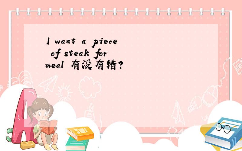 I want a piece of steak for meal 有没有错?