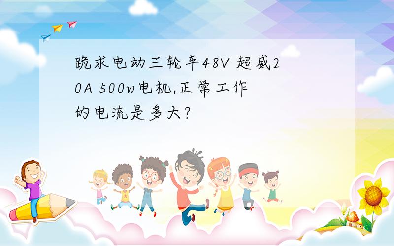 跪求电动三轮车48V 超威20A 500w电机,正常工作的电流是多大?