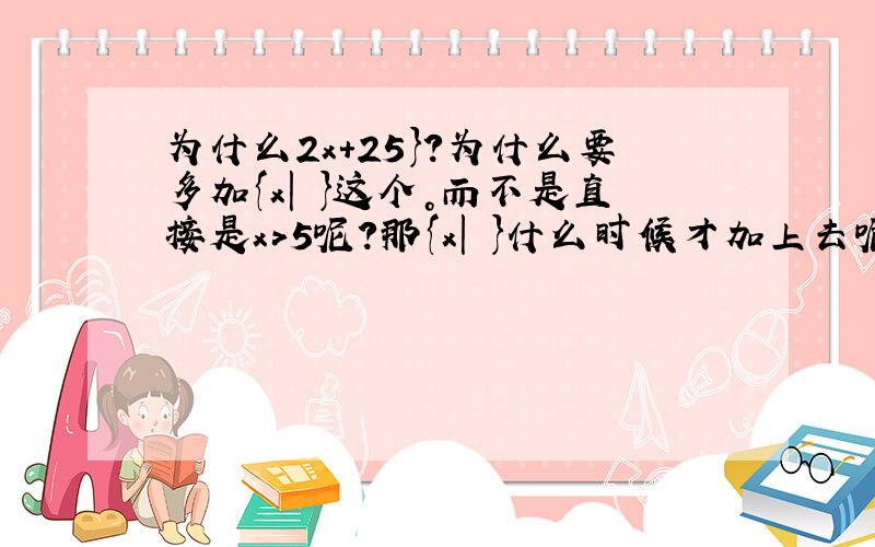 为什么2x+25}?为什么要多加{x| }这个。而不是直接是x>5呢？那{x| }什么时候才加上去呢？