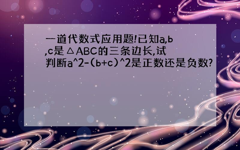 一道代数式应用题!已知a,b,c是△ABC的三条边长,试判断a^2-(b+c)^2是正数还是负数?