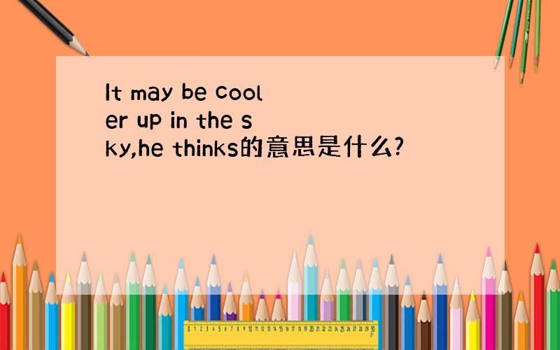 It may be cooler up in the sky,he thinks的意思是什么?