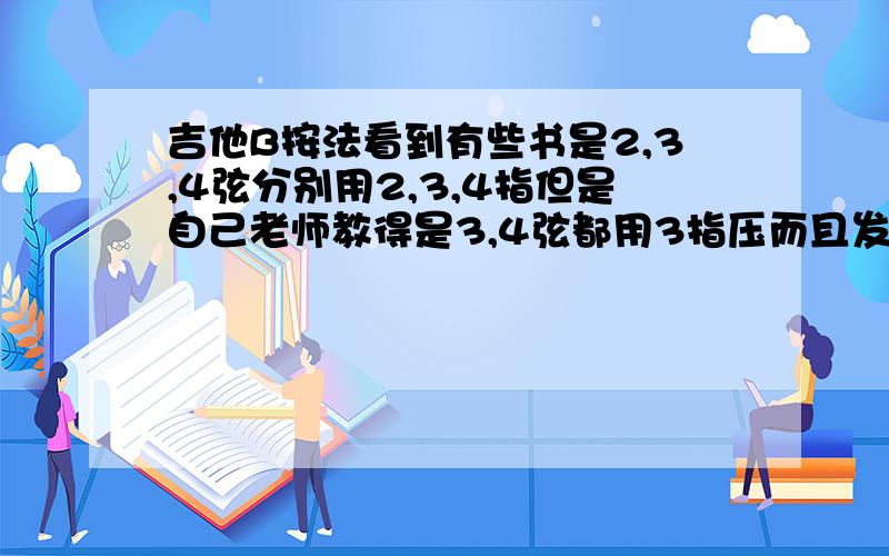 吉他B按法看到有些书是2,3,4弦分别用2,3,4指但是自己老师教得是3,4弦都用3指压而且发现压不住- -、求真正按法