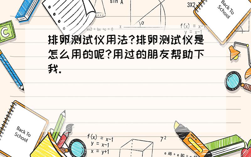 排卵测试仪用法?排卵测试仪是怎么用的呢?用过的朋友帮助下我.