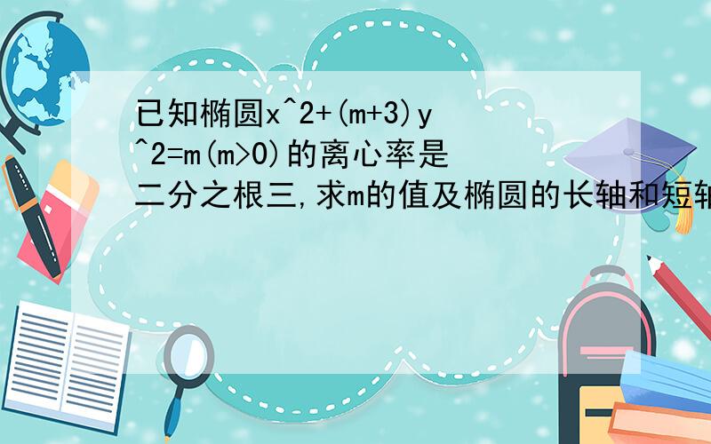 已知椭圆x^2+(m+3)y^2=m(m>0)的离心率是二分之根三,求m的值及椭圆的长轴和短轴的长及顶点坐标.