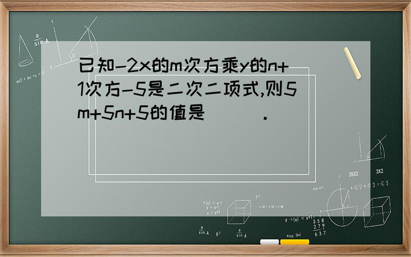 已知-2x的m次方乘y的n+1次方-5是二次二项式,则5m+5n+5的值是___.