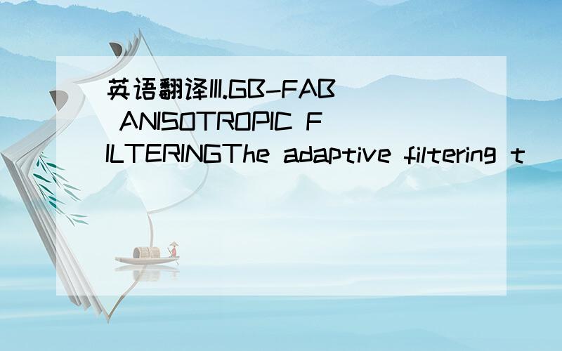 英语翻译III.GB-FAB ANISOTROPIC FILTERINGThe adaptive filtering t