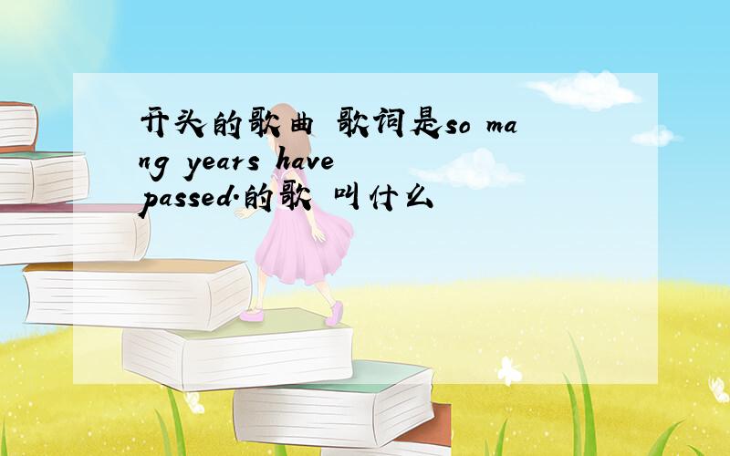 开头的歌曲 歌词是so mang years have passed.的歌 叫什么