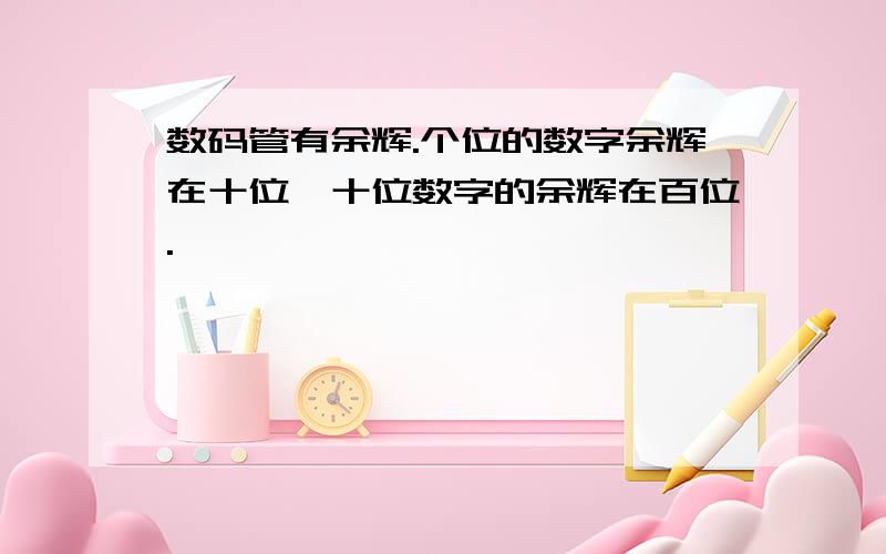 数码管有余辉.个位的数字余辉在十位,十位数字的余辉在百位.