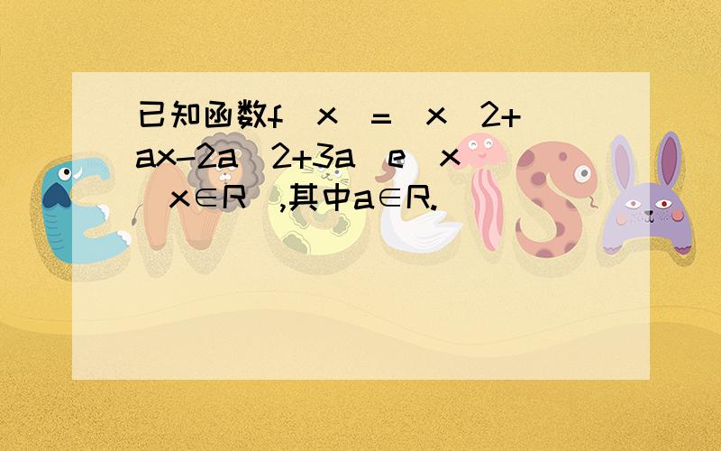 已知函数f(x)=(x^2+ax-2a^2+3a)e^x(x∈R),其中a∈R.