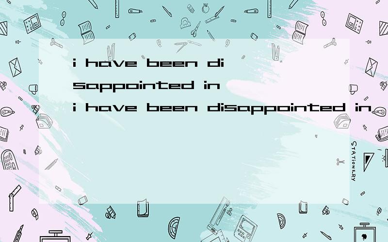 i have been disappointed in i have been disappointed in