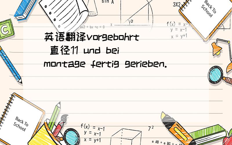 英语翻译vorgebohrt 直径11 und bei montage fertig gerieben.