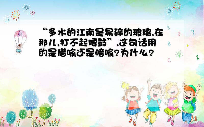 “多水的江南是易碎的玻璃,在那儿,打不起腰鼓”,这句话用的是借喻还是暗喻?为什么?