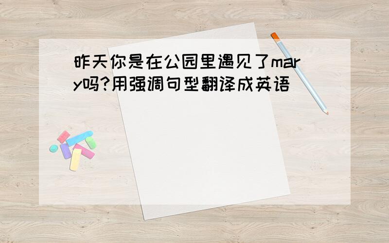 昨天你是在公园里遇见了mary吗?用强调句型翻译成英语