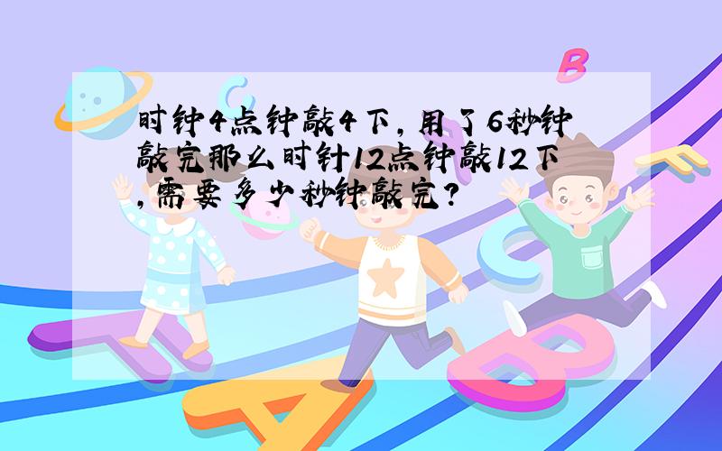 时钟4点钟敲4下,用了6秒钟敲完那么时针12点钟敲12下,需要多少秒钟敲完?